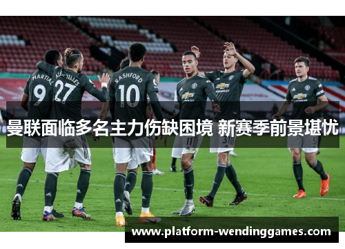 曼联面临多名主力伤缺困境 新赛季前景堪忧