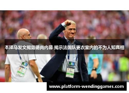 本泽马发文揭露德尚内幕 揭示法国队更衣室内的不为人知真相