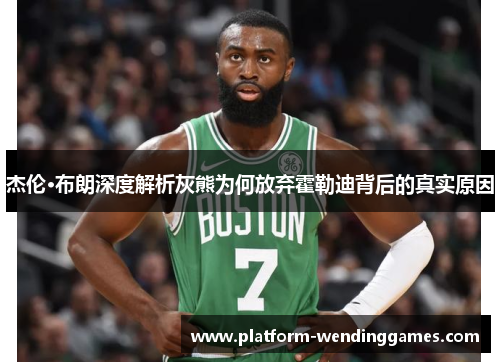 杰伦·布朗深度解析灰熊为何放弃霍勒迪背后的真实原因