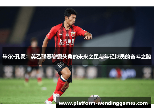朱尔·孔德：英乙联赛崭露头角的未来之星与年轻球员的奋斗之路